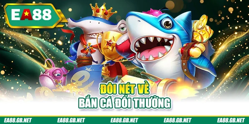 Bắn Cá Đổi Thưởng | Sảnh Game Ăn Thưởng Tiền Thật Hot 1 Đôi nét về bắn cá đổi thưởng