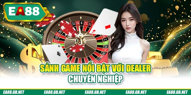 Sảnh game nổi bật với dealer chuyên nghiệp