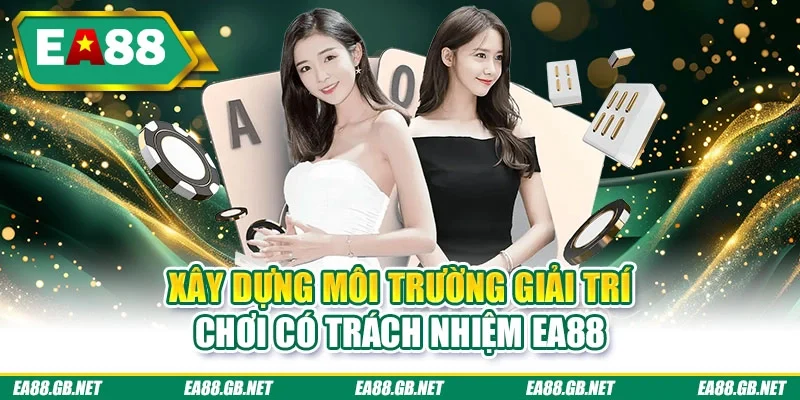 Chơi Có Trách Nhiệm EA88 3 Xây dựng môi trường giải trí chơi có trách nhiệm EA88