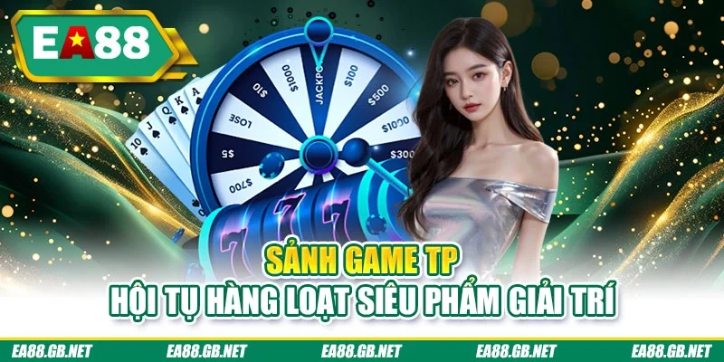 Sảnh game TP hội tụ hàng loạt siêu phẩm giải trí
