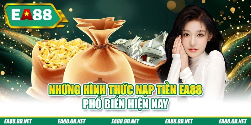 Nạp Tiền EA88 - Vào Tiền Liền Tay, Săn Thưởng Cực Khủng 2 Những hình thức nạp tiền EA88 phổ biến hiện nay